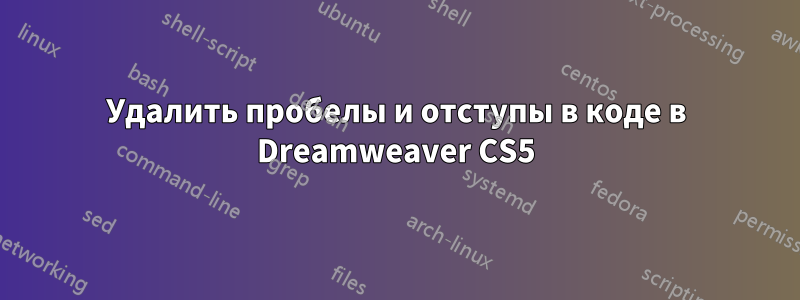 Удалить пробелы и отступы в коде в Dreamweaver CS5