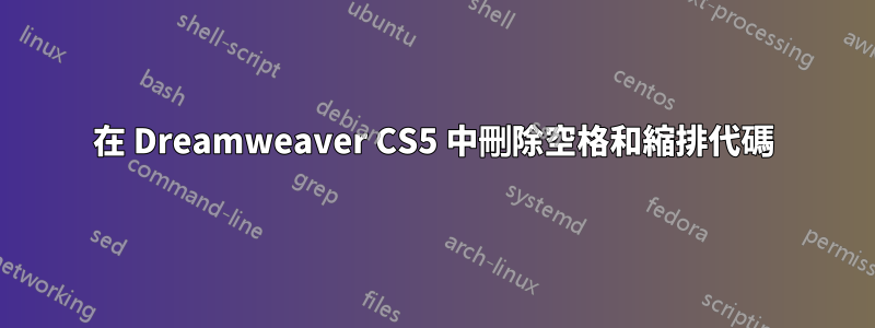 在 Dreamweaver CS5 中刪除空格和縮排代碼