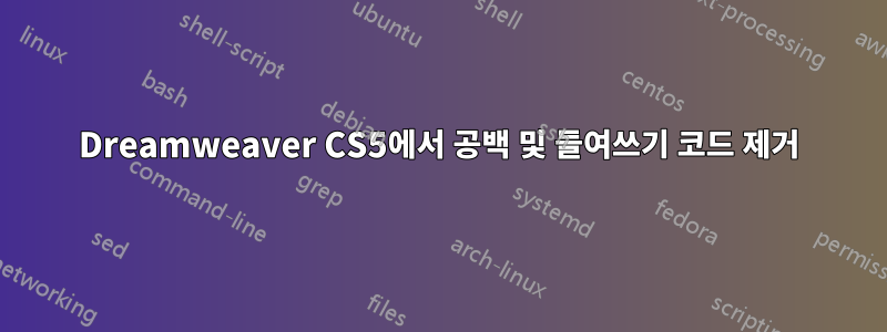 Dreamweaver CS5에서 공백 및 들여쓰기 코드 제거