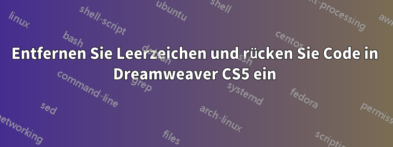 Entfernen Sie Leerzeichen und rücken Sie Code in Dreamweaver CS5 ein