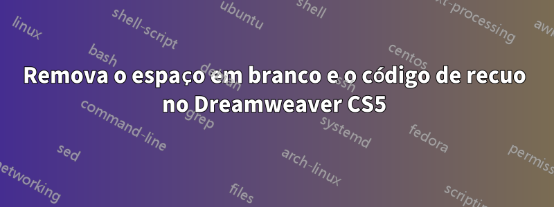 Remova o espaço em branco e o código de recuo no Dreamweaver CS5