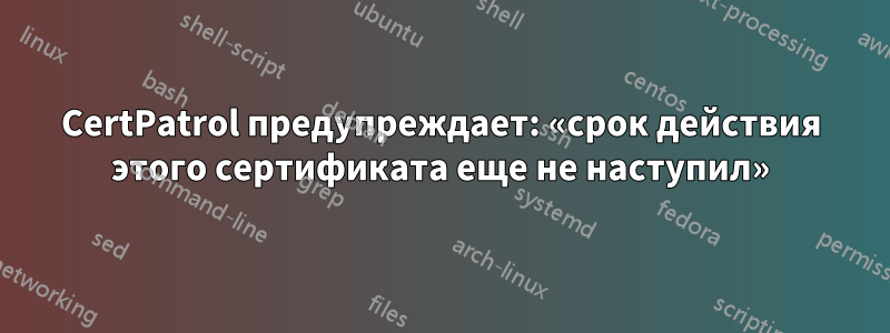 CertPatrol предупреждает: «срок действия этого сертификата еще не наступил»