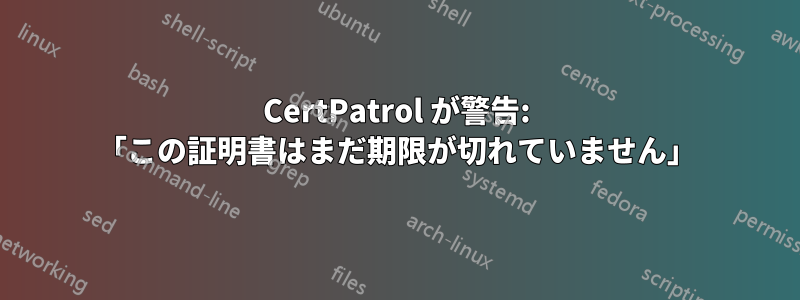 CertPatrol が警告: ​​「この証明書はまだ期限が切れていません」