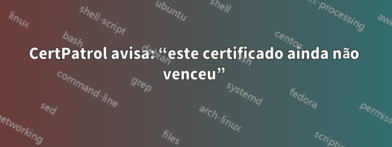 CertPatrol avisa: “este certificado ainda não venceu”