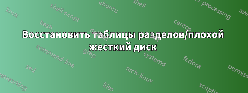 Восстановить таблицы разделов/плохой жесткий диск