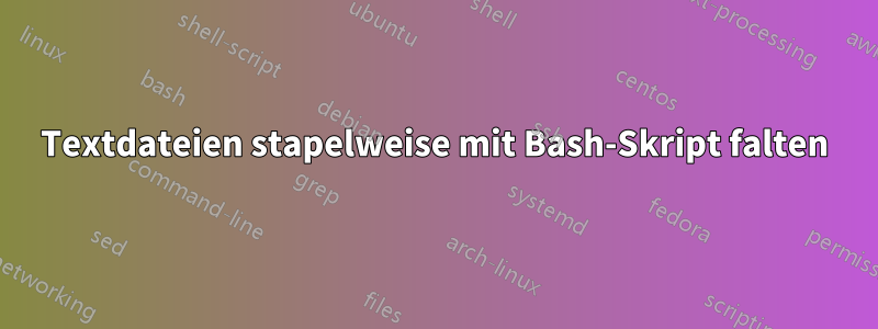 Textdateien stapelweise mit Bash-Skript falten