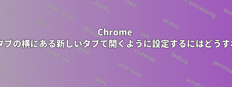 Chrome でリンクを元のタブの横にある新しいタブで開くように設定するにはどうすればよいですか?