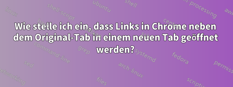 Wie stelle ich ein, dass Links in Chrome neben dem Original-Tab in einem neuen Tab geöffnet werden?