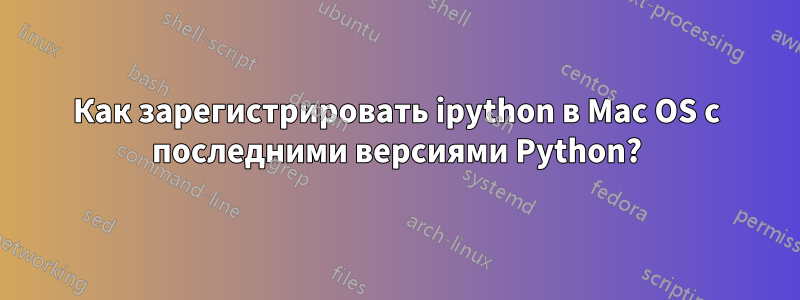 Как зарегистрировать ipython в Mac OS с последними версиями Python?