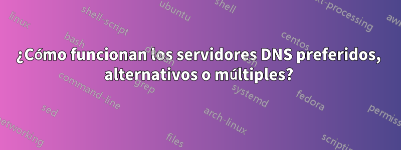 ¿Cómo funcionan los servidores DNS preferidos, alternativos o múltiples?