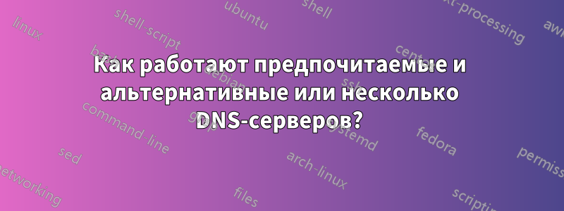 Как работают предпочитаемые и альтернативные или несколько DNS-серверов?