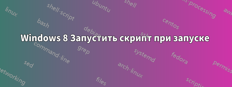 Windows 8 Запустить скрипт при запуске