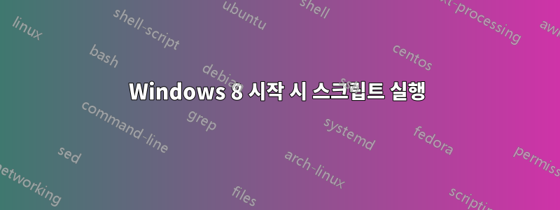 Windows 8 시작 시 스크립트 실행