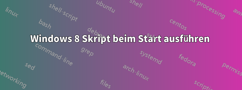 Windows 8 Skript beim Start ausführen