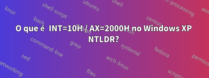 O que é INT=10H / AX=2000H no Windows XP NTLDR?