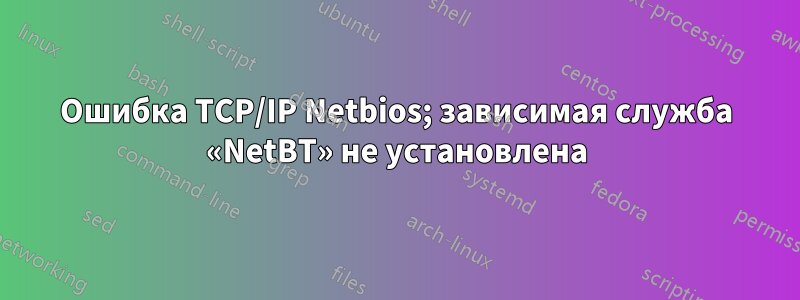 Ошибка TCP/IP Netbios; зависимая служба «NetBT» не установлена