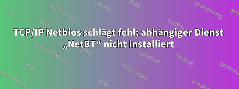 TCP/IP Netbios schlägt fehl; abhängiger Dienst „NetBT“ nicht installiert