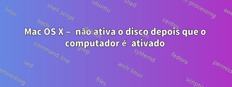 Mac OS X — não ativa o disco depois que o computador é ativado