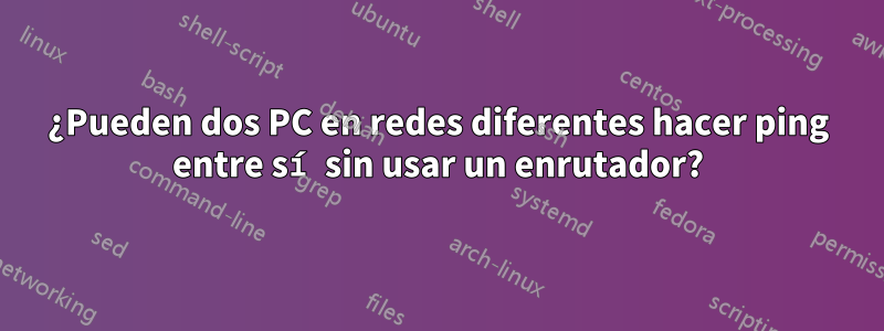 ¿Pueden dos PC en redes diferentes hacer ping entre sí sin usar un enrutador?