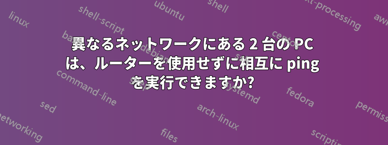 異なるネットワークにある 2 台の PC は、ルーターを使用せずに相互に ping を実行できますか?