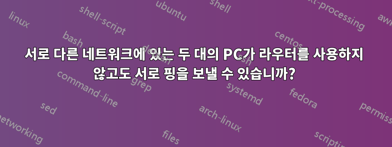 서로 다른 네트워크에 있는 두 대의 PC가 라우터를 사용하지 않고도 서로 핑을 보낼 수 있습니까?