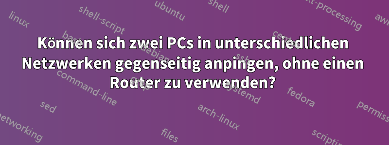 Können sich zwei PCs in unterschiedlichen Netzwerken gegenseitig anpingen, ohne einen Router zu verwenden?