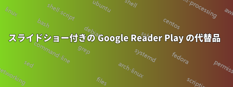 スライドショー付きの Google Reader Play の代替品 