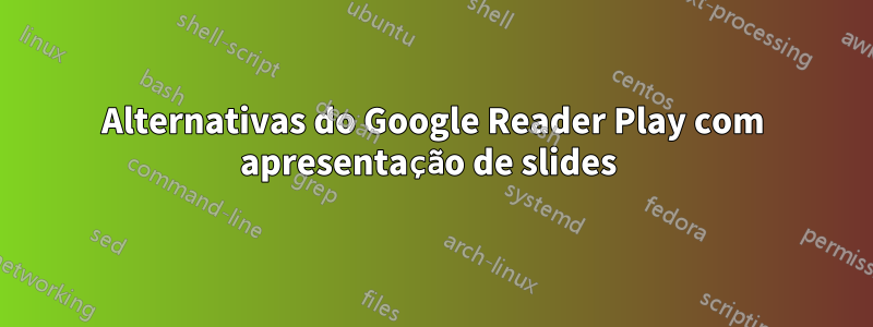 Alternativas do Google Reader Play com apresentação de slides 