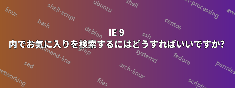 IE 9 内でお気に入りを検索するにはどうすればいいですか?