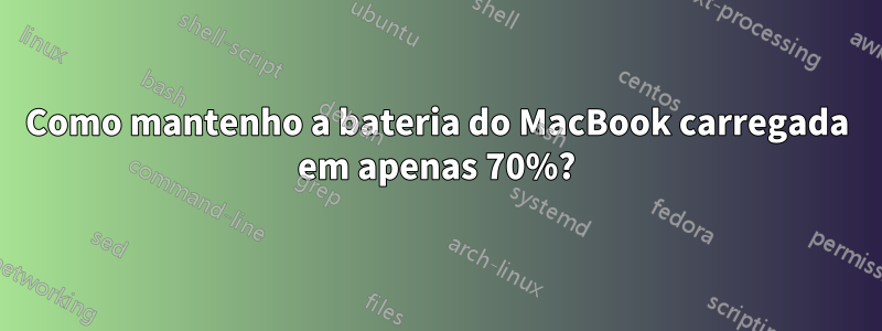 Como mantenho a bateria do MacBook carregada em apenas 70%?