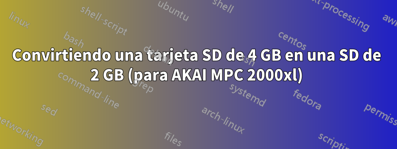 Convirtiendo una tarjeta SD de 4 GB en una SD de 2 GB (para AKAI MPC 2000xl)