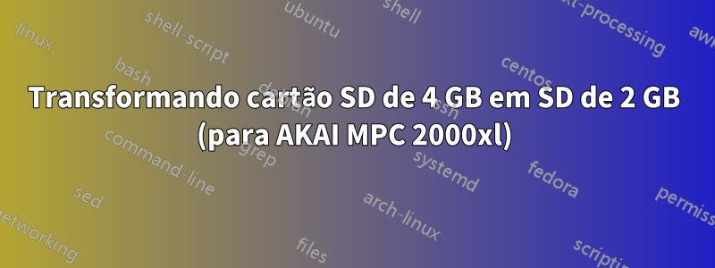 Transformando cartão SD de 4 GB em SD de 2 GB (para AKAI MPC 2000xl)