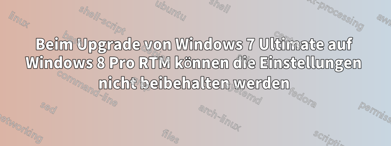 Beim Upgrade von Windows 7 Ultimate auf Windows 8 Pro RTM können die Einstellungen nicht beibehalten werden