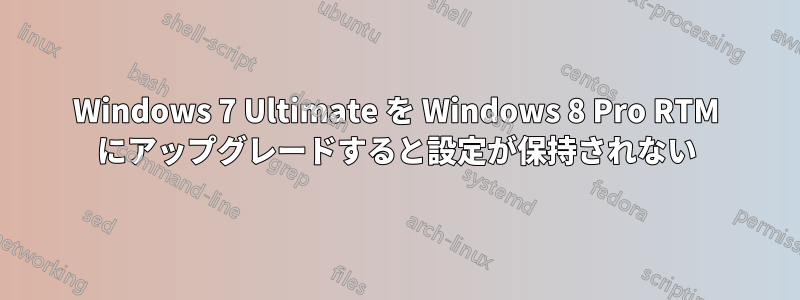 Windows 7 Ultimate を Windows 8 Pro RTM にアップグレードすると設定が保持されない