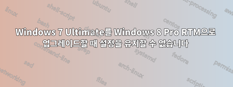 Windows 7 Ultimate를 Windows 8 Pro RTM으로 업그레이드할 때 설정을 유지할 수 없습니다