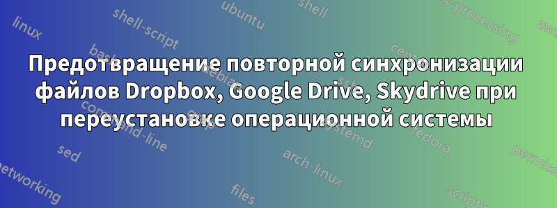 Предотвращение повторной синхронизации файлов Dropbox, Google Drive, Skydrive при переустановке операционной системы