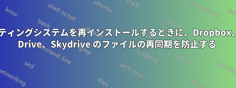 オペレーティングシステムを再インストールするときに、Dropbox、Google Drive、Skydrive のファイルの再同期を防止する