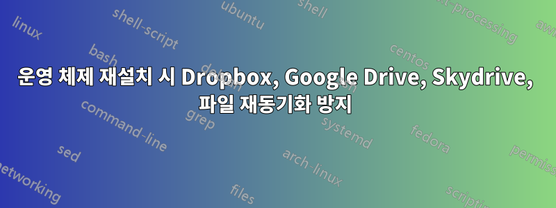 운영 체제 재설치 시 Dropbox, Google Drive, Skydrive, 파일 재동기화 방지