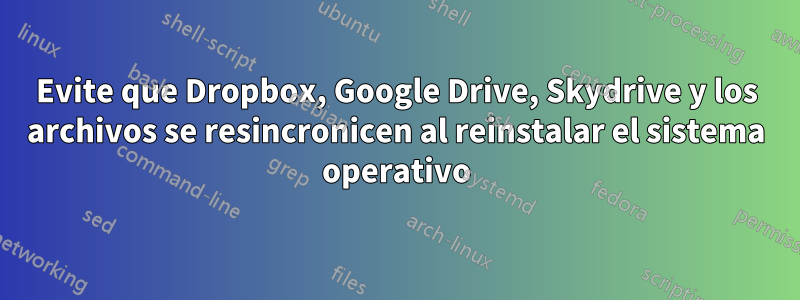 Evite que Dropbox, Google Drive, Skydrive y los archivos se resincronicen al reinstalar el sistema operativo