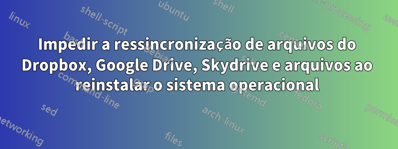 Impedir a ressincronização de arquivos do Dropbox, Google Drive, Skydrive e arquivos ao reinstalar o sistema operacional