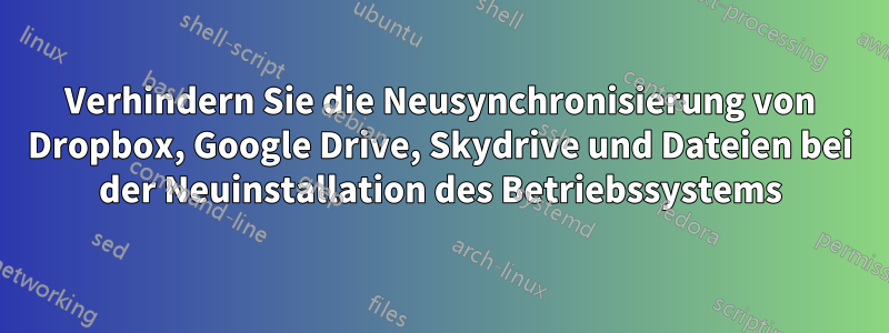 Verhindern Sie die Neusynchronisierung von Dropbox, Google Drive, Skydrive und Dateien bei der Neuinstallation des Betriebssystems