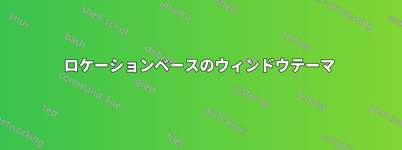 ロケーションベースのウィンドウテーマ