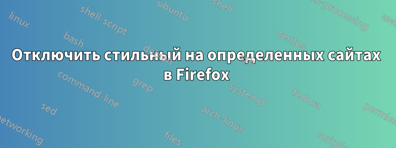 Отключить стильный на определенных сайтах в Firefox