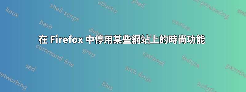 在 Firefox 中停用某些網站上的時尚功能