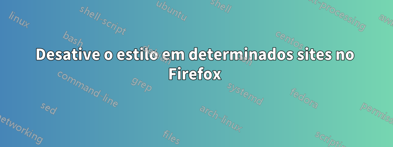 Desative o estilo em determinados sites no Firefox