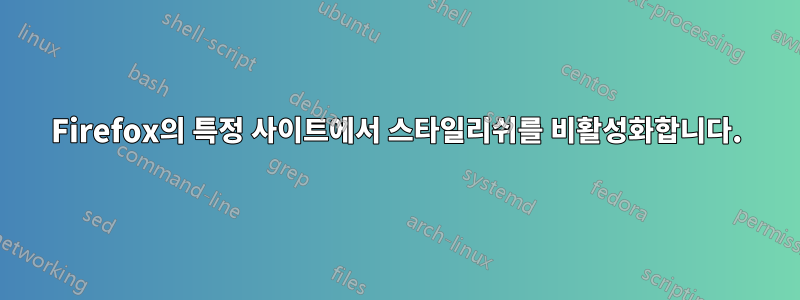 Firefox의 특정 사이트에서 스타일리쉬를 비활성화합니다.