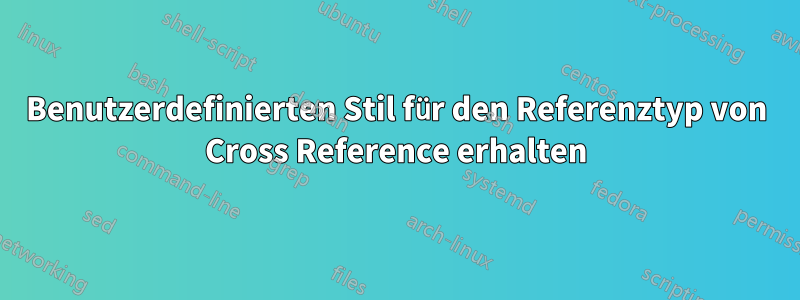 Benutzerdefinierten Stil für den Referenztyp von Cross Reference erhalten