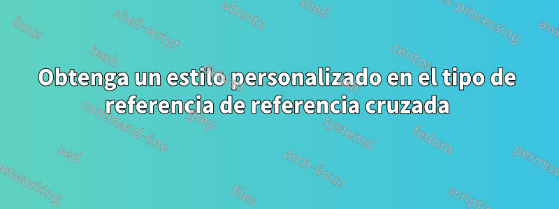 Obtenga un estilo personalizado en el tipo de referencia de referencia cruzada