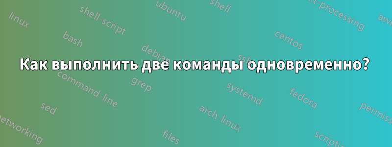 Как выполнить две команды одновременно?