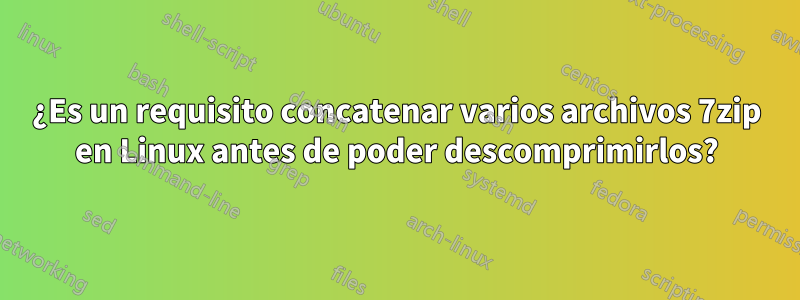 ¿Es un requisito concatenar varios archivos 7zip en Linux antes de poder descomprimirlos?